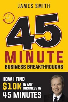 Paperback 45 Minute Business Breakthrough: How I Find Any Business $10K in 45 Minutes Book