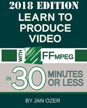 Paperback Learn to Produce Video with FFmpeg: In Thirty Minutes or Less (2018 Edition) Book