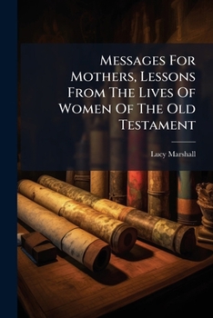 Messages For Mothers, Lessons From The Lives Of Women Of The Old Testament...
