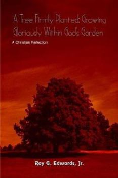 A Tree Firmly Planted: Growing Gloriously Within God's Garden a Christian Reflection