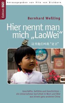 Paperback Hier nennt man mich LaoWei: Gesch?fte, Gef?hle und Geschichten - ein Unternehmer berichtet in Wort und Bild aus einem ganz anderen China [German] Book
