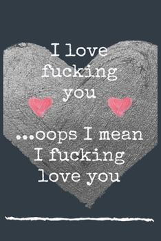 I love fucking you ...oops I mean I fucking love you: Journal, Funny valentine's day gift for her or him, Humor Notebook, Joke Journal, Cool Stuff, Perfect Motivational Gag Gift For,  lined notebook