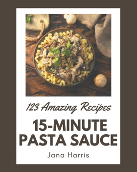 Paperback 123 Amazing 15-Minute Pasta Sauce Recipes: A 15-Minute Pasta Sauce Cookbook for Effortless Meals Book