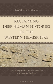 Reclaiming Deep Human Histories of the Western Hemisphere: Archaeologists Who Braved Prejudice to Reveal the Evidence