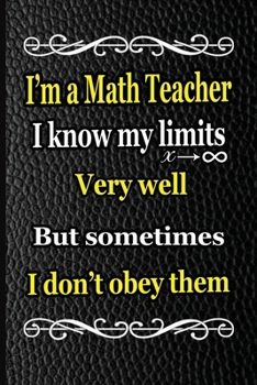 I'm a Math Teacher I know my limits very well but sometimes I don't obey them: A blank Lined Math journal for teachers and  mathematicians, a math ... Math Journaling | math teacher gift notebook