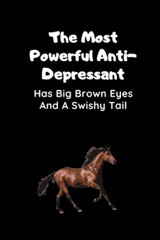 Paperback The Most Powerful Anti-Depressant Has Big Brown Eyes And A Swishy Tail: Horse Journal Book