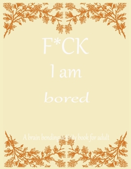 F*CK I am bored A brain bending activity book for adult: Adult Maze Book Grate for Developing Problem Solving Skills, Spatial Awareness and Critical Thinking Skills.
