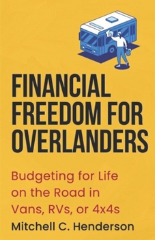 Financial Freedom for Overlanders: Budgeting for Life on the Road in Vans, RVs, or 4x4s (Get Rich With Mitch)