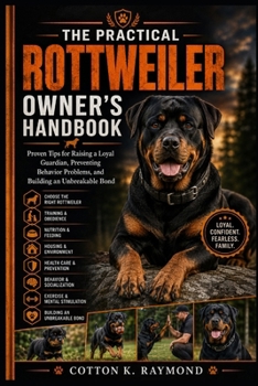 THE PRACTICAL ROTTWEILER OWNER’S HANDBOOK: Proven Tips for Raising a Loyal Guardian, Preventing Behavior Problems, and Building an Unbreakable Bond