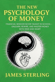 Paperback The New Psychology Of Money: Financial Wisdom Never Taught In School - Unlearn, Rewire, And Master Money With Mind and Heart Book