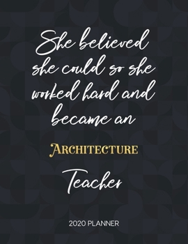 She Believed She Could So She Became An Architecture Teacher 2020 Planner: 2020 Weekly & Daily Planner with Inspirational Quotes (Motivational Calendar Diary Book for Teachers - Jan to Dec)