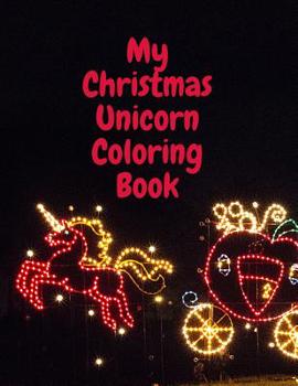 My Christmas Unicorn Coloring Book: The Ultimate Unicorn Coloring Book: This is an 8.5X11 32 Page Magical Horn Coloring Diary For: Anyone That Loves Unicorns and Magic. Makes A Great Birthday or Just