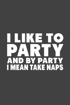 Paperback I Like To Party And By Party I Mean Take Naps: Funny Notebook, Sarcasm Writing Notebook Journal, Gag Gift 6x9 Notebook Book