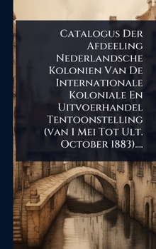Hardcover Catalogus Der Afdeeling Nederlandsche Kolonien Van De Internationale Koloniale En Uitvoerhandel Tentoonstelling (van 1 Mei Tot Ult. October 1883).... [Dutch] Book