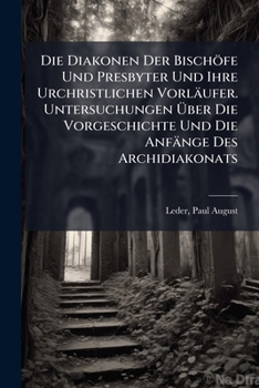 Die Diakonen Der Bischofe Und Presbyter Und Ihre Urchristlichen Vorlaufer. Untersuchungen Uber Die Vorgeschichte Und Die Anfange Des Archidiakonats