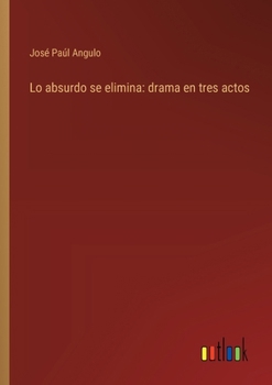 Paperback Lo absurdo se elimina: drama en tres actos [Spanish] Book