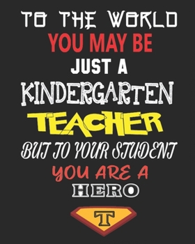 TO THE WORLD YOU MAY BE  JUST A KINDERGARTEN TEACHER BUT TO YOUR STUDENT YOU ARE A HERO: Weekly and Monthly Teacher Planner | Academic Year Lesson Plan and Record Book  for Teachers)