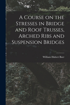 Paperback A Course on the Stresses in Bridge and Roof Trusses, Arched Ribs and Suspension Bridges Book