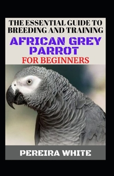 Paperback The Essential Guide To Breeding And Training African Grey Parrot For Beginners Book