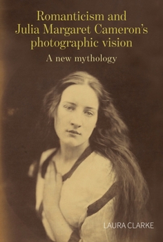 Romanticism and Julia Margaret Cameron's Photographic Vision: A New Mythology