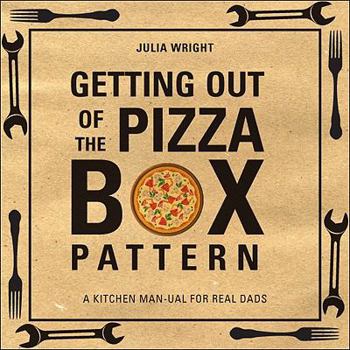 Paperback Getting Out of the Pizza Box Pattern: A Kitchen Man-Ual for Real Dads Book