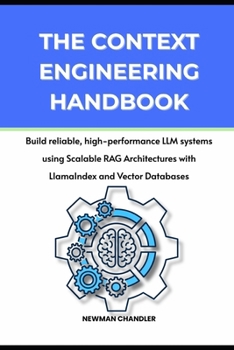 Paperback The Context Engineering Handbook: Build reliable, high-performance LLM systems using Scalable RAG Architectures with LlamaIndex and Vector Databases Book
