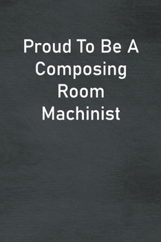 Paperback Proud To Be A Composing Room Machinist: Lined Notebook For Men, Women And Co Workers Book