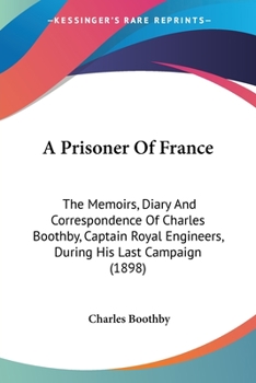 Paperback A Prisoner Of France: The Memoirs, Diary And Correspondence Of Charles Boothby, Captain Royal Engineers, During His Last Campaign (1898) Book