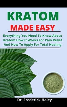 Paperback Kratom Made Easy: Everything You Need To Know About Kratom, How It Works For Pain Relief, And How To Apply For Total Healing Book