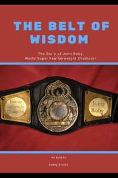 Paperback The Belt of Wisdom: The Story of John Roby, World Super Lightweight Champion Book