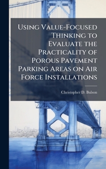 Hardcover Using Value-Focused Thinking to Evaluate the Practicality of Porous Pavement Parking Areas on Air Force Installations Book