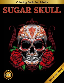 Paperback Sugar Skull Coloring Book For Adults: Beautiful Sugar Skulls Designs for Stress Relief and Relaxation Book