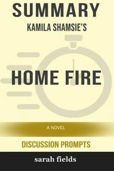 Summary: Kamila Shamsie's Home Fire: A Novel (Discussion Prompts)