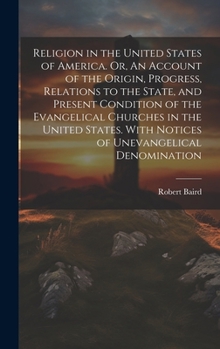 Hardcover Religion in the United States of America. Or, An Account of the Origin, Progress, Relations to the State, and Present Condition of the Evangelical Chu Book