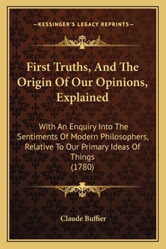 Paperback First Truths, And The Origin Of Our Opinions, Explained: With An Enquiry Into The Sentiments Of Modern Philosophers, Relative To Our Primary Ideas Of Book