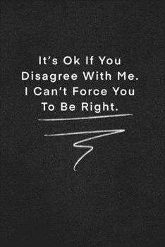 It’s Ok If You Disagree With Me. I Can’t Force You To Be Right.: Quote on Blackboard Notebook  / Journal Gift / Doted,numbred, 120 Pages, 6x9, Soft Cover, Matte Finish