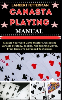 Paperback Canasta Playing Manual: Elevate Your Card Game Mastery, Unlocking Canasta Strategy, Tactics, And Winning Moves, From Basics To Advanced Techni [Large Print] Book