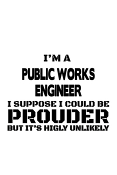 Paperback I'm A Public Works Engineer I Suppose I Could Be Prouder But It's Highly Unlikely: Original Public Works Engineer Notebook, Journal Gift, Diary, Doodl Book