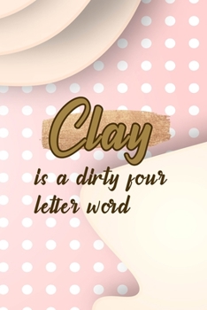 Clay Is A Dirty Four Letter Word: Notebook Journal Composition Blank Lined Diary Notepad 120 Pages Paperback Pink Caramel Pottery