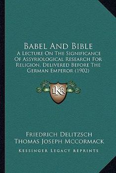 Paperback Babel And Bible: A Lecture On The Significance Of Assyriological Research For Religion, Delivered Before The German Emperor (1902) Book