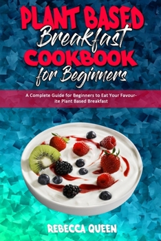 Paperback Plant Based Breakfast Cookbook for Beginners: A Complete Guide for Beginners to Eat Your Favourite Plant Based Breakfast Book