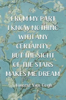 From My Part I Know Nothing With Any Certainty, But The Sight Of The Stars Makes Me Dream. Vincent Van Gogh: Van Gogh Notebook Journal Composition Blank Lined Diary Notepad 120 Pages Paperback Flowers