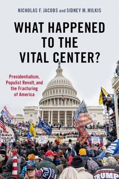 Paperback What Happened to the Vital Center?: Presidentialism, Populist Revolt, and the Fracturing of America Book