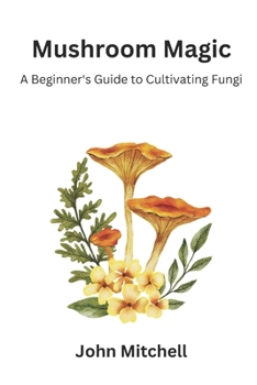 Mushroom Magic: A Beginner's Guide to Cultivating Fungi