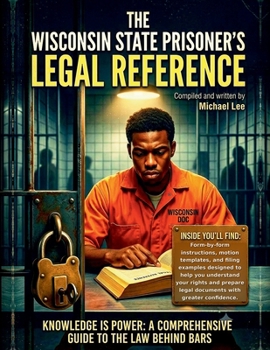 The Wisconsin State Prisoner's Legal Reference: Criminal Trial Procedure, Appeals, Post-Conviction Remedies, Sentence Modification, Prison Grievances, and Records Requests Under Wisconsin Law