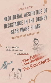 Neoliberal Aesthetics of Resistance in the Disney Star Wars Films: Rescripting Rebellion