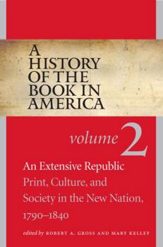 A History of the Book in America: Volume 2: An Extensive Republic: Print, Culture, and Society in the New Nation, 1790-1840 - Book #2 of the A History of the Book in America