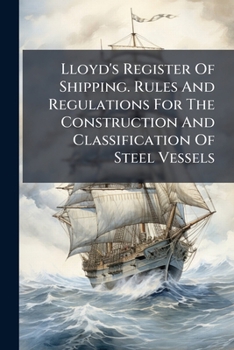 Lloyd's Register Of Shipping. Rules And Regulations For The Construction And Classification Of Steel Vessels
