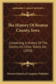 Paperback The History Of Benton County, Iowa: Containing A History Of The County, Its Cities, Towns, Etc. (1878) Book