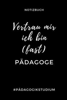Notizbuch Vertrau Mir Ich Bin (Fast) P�dagoge #p�dagogikstudium: A5 Studienplaner zum Lehramt Studium - Semesterplaner - Notizbuch f�r P�dagogik Studenten - witziger Spruch zum Abitur - Studienbeginn 